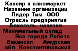 Кассир в алкомаркет › Название организации ­ Лидер Тим, ООО › Отрасль предприятия ­ Алкоголь, напитки › Минимальный оклад ­ 30 000 - Все города Работа » Вакансии   . Амурская обл.,Константиновский р-н